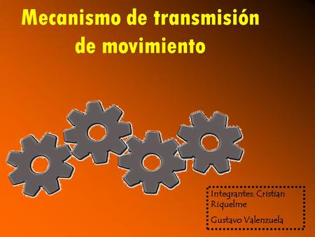 Mecanismo de transmisión de movimiento Integrantes: Cristian Riquelme Gustavo Valenzuela.