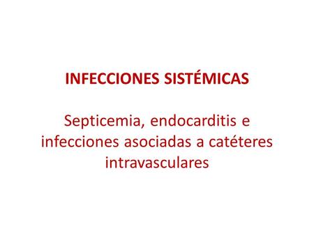 INFECCIONES SISTÉMICAS Septicemia, endocarditis e infecciones asociadas a catéteres intravasculares.