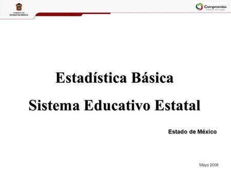 Estadística Básica Sistema Educativo Estatal Mayo 2008 Estado de México.