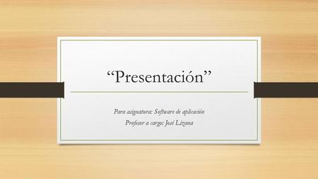“Presentación” Para asignatura: Software de aplicación Profesor a cargo: José Lizana.