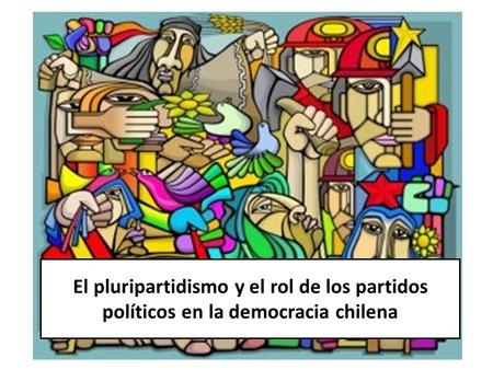 El pluripartidismo y el rol de los partidos políticos en la democracia chilena.