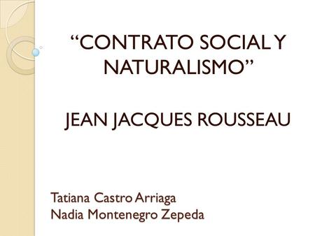 Tatiana Castro Arriaga Nadia Montenegro Zepeda “CONTRATO SOCIAL Y NATURALISMO” JEAN JACQUES ROUSSEAU.