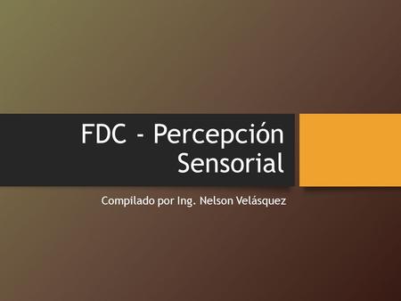 FDC - Percepción Sensorial Compilado por Ing. Nelson Velásquez.