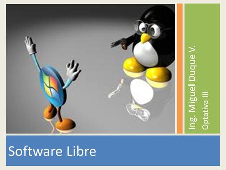 Software Libre Ing. Miguel Duque V. Optativa III.