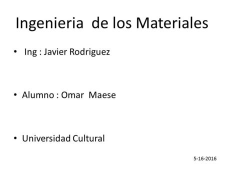 Ing : Javier Rodriguez Alumno : Omar Maese Universidad Cultural Ingenieria de los Materiales.
