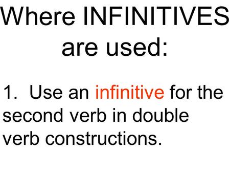 Where INFINITIVES are used: 1. Use an infinitive for the second verb in double verb constructions.