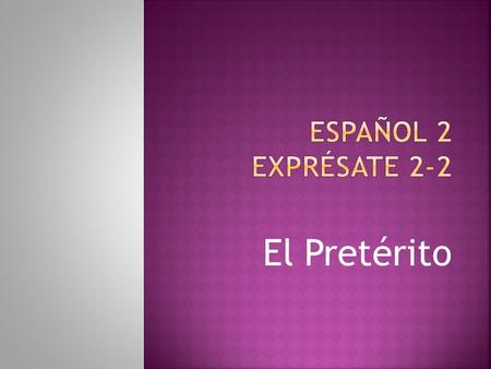 El Pretérito.  Use the PRETERITE to talk about EVENTS IN THE PAST  OR  To describe what someone did at a SPECIFIC TIME IN THE PAST.