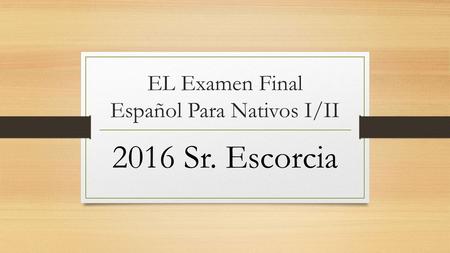 EL Examen Final Español Para Nativos I/II 2016 Sr. Escorcia.