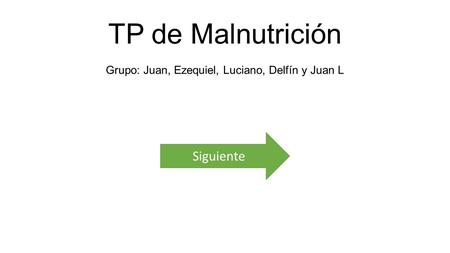 TP de Malnutrición Grupo: Juan, Ezequiel, Luciano, Delfín y Juan L Siguiente.