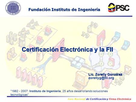 Foro Nacional de Certificación y Firma Electrónica Lic. Zorelly González Certificación Electrónica y la FII Fundación Instituto de Ingeniería.