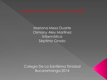 Computadoras De Ultima Tecnología Mariana Mesa Duarte Osmany Aley Martínez Informática Séptimo Grado Colegio De La Santísima Trinidad Bucaramanga 2014.