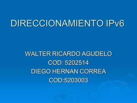 DIRECCIONAMIENTO IPv6 WALTER RICARDO AGUDELO COD: DIEGO HERNAN CORREA COD: