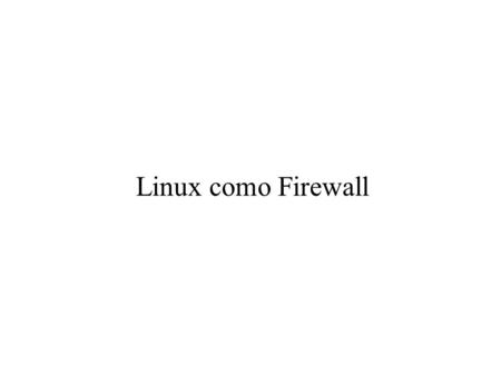 Linux como Firewall. Agenda ● Historia. ● Netfilter. ● Características. ● Filtrado. ● NAT. ● Network Stack. ● Estructura Netfilter.