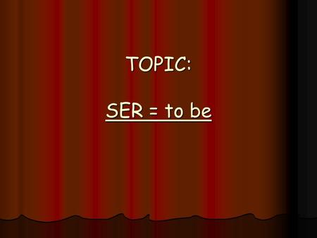TOPIC: SER = to be. *Changing a verb so that it matches the subject is called CONJUGATING the verb.  To be: I be picking my nose. To be: I am picking.