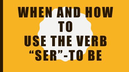 WHEN AND HOW TO USE THE VERB “SER”-TO BE. When to use the verb SER-to be Ser is for:Ejemplo: