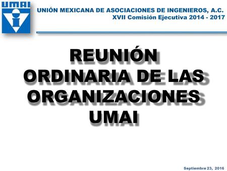 REUNIÓN ORDINARIA DE LAS ORGANIZACIONES UMAI Septiembre 23, 2016.