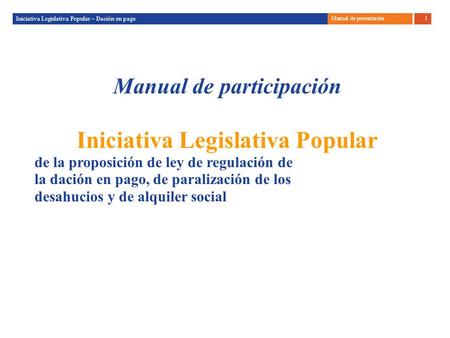 Dossier de presentació17 d’octubre 1 Iniciativa Legislativa Popular – Dación en pago Manual de presentación Manual de participación Iniciativa Legislativa.