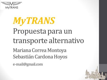 MyTRANS Propuesta para un transporte alternativo Mariana Correa Montoya Sebastián Cardona Hoyos