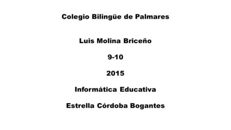 Colegio Bilingüe de Palmares Luis Molina Briceño Informática Educativa Estrella Córdoba Bogantes.
