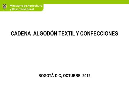 CADENA ALGODÓN TEXTIL Y CONFECCIONES BOGOTÁ D.C, OCTUBRE 2012.