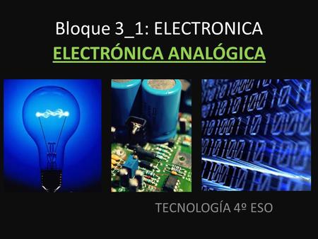 TECNOLOGÍA 4º ESO Bloque 3_1: ELECTRONICA ELECTRÓNICA ANALÓGICA.