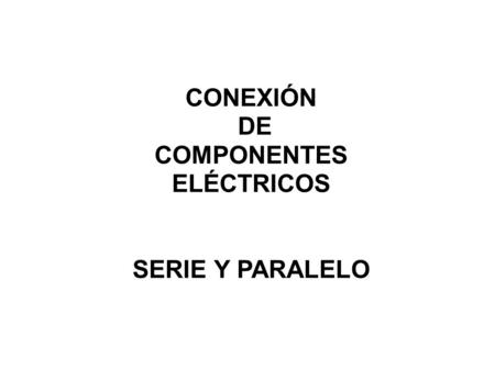 CONEXIÓN DE COMPONENTES ELÉCTRICOS SERIE Y PARALELO.