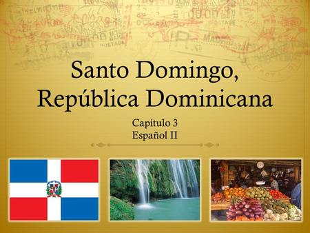 Santo Domingo, República Dominicana Capítulo 3 Español II.