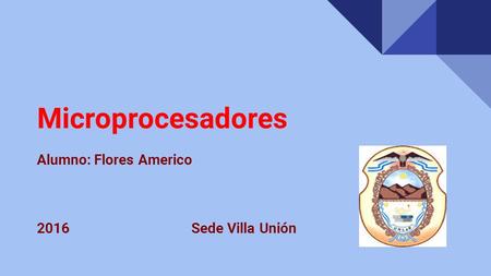 Microprocesadores Alumno: Flores Americo 2016 Sede Villa Unión.