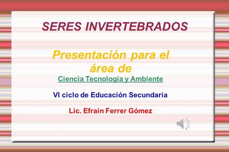 SERES INVERTEBRADOS Presentación para el área de Ciencia Tecnología y Ambiente VI ciclo de Educación Secundaria Lic. Efraín Ferrer Gómez.