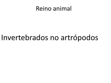 Reino animal Invertebrados no artrópodos. Se clasifican en: Poríferos (esponjas) Celentéreos Gusanos Moluscos equinodermos.