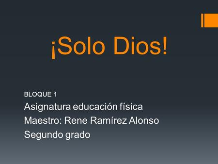 ¡Solo Dios! BLOQUE 1 Asignatura educación física Maestro: Rene Ramírez Alonso Segundo grado.