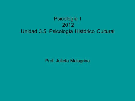 Psicología I 2012 Unidad 3.5. Psicología Histórico Cultural Prof. Julieta Malagrina.