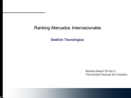 Ranking Mercados Internacionales Gesti ó n Tecnol ó gica Roberto Daniel Triviño C. Universidad Nacional de Colombia.