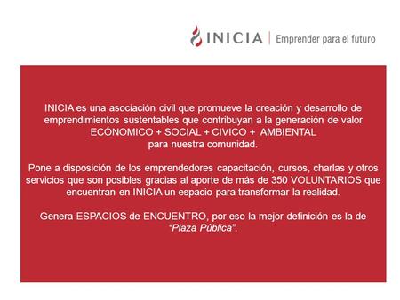 INICIA es una asociación civil que promueve la creación y desarrollo de emprendimientos sustentables que contribuyan a la generación de valor ECÓNOMICO.