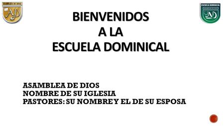 ASAMBLEA DE DIOS NOMBRE DE SU IGLESIA PASTORES: SU NOMBRE Y EL DE SU ESPOSA BIENVENIDOS A LA ESCUELA DOMINICAL.