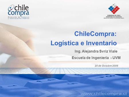 ChileCompra: Logística e Inventario 20 de Octubre 2006 Ing. Alejandra Svriz Viale Escuela de Ingeniería - UVM.