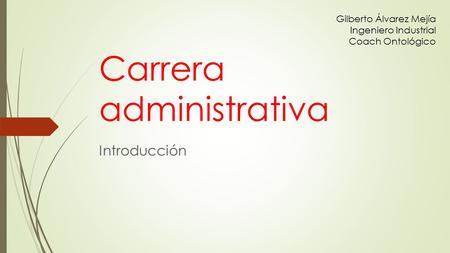 Carrera administrativa Introducción Gilberto Álvarez Mejía Ingeniero Industrial Coach Ontológico.