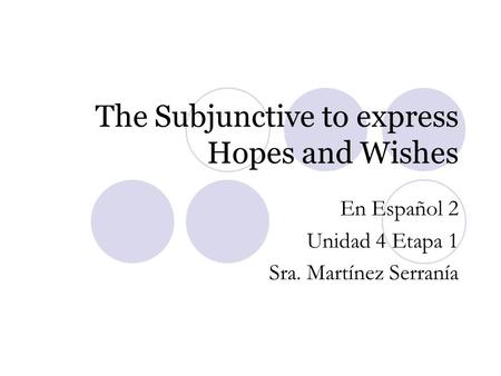 The Subjunctive to express Hopes and Wishes En Español 2 Unidad 4 Etapa 1 Sra. Martínez Serranía.