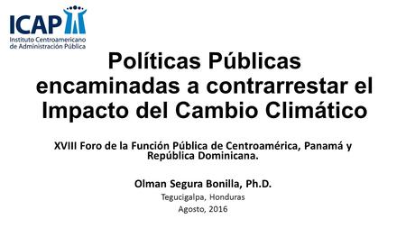 Políticas Públicas encaminadas a contrarrestar el Impacto del Cambio Climático XVIII Foro de la Función Pública de Centroamérica, Panamá y República Dominicana.
