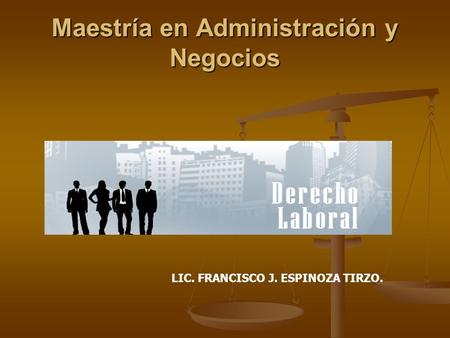 Maestría en Administración y Negocios LIC. FRANCISCO J. ESPINOZA TIRZO.