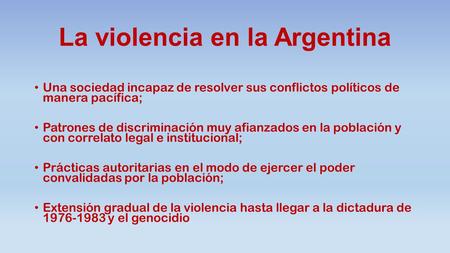 La violencia en la Argentina Una sociedad incapaz de resolver sus conflictos políticos de manera pacífica; Patrones de discriminación muy afianzados en.