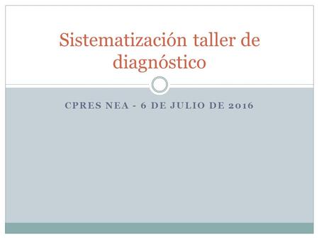 CPRES NEA - 6 DE JULIO DE 2016 Sistematización taller de diagnóstico.