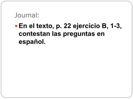 Journal: En el texto, p. 22 ejercicio B, 1-3, contestan las preguntas en español.