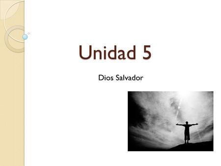 Unidad 5 Dios Salvador. Objetivo Reconocer la experiencia del Dios Salvador que se compromete con el hombre para restablecer el vínculo de amor existente.