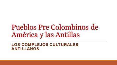 Pueblos Pre Colombinos de América y las Antillas LOS COMPLEJOS CULTURALES ANTILLANOS.