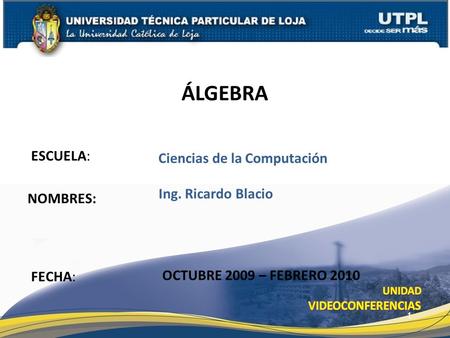 ESCUELA: NOMBRES: ÁLGEBRA FECHA: Ciencias de la Computación Ing. Ricardo Blacio OCTUBRE 2009 – FEBRERO