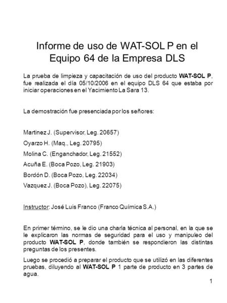 1 Informe de uso de WAT-SOL P en el Equipo 64 de la Empresa DLS La prueba de limpieza y capacitación de uso del producto WAT-SOL P, fue realizada el día.