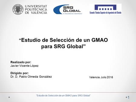 “ Estudio de Selección de un GMAO para SRG Global” Realizado por: Javier Vicente López Dirigido por: Dr. D. Pablo Olmeda González Valencia. Julio 2016.