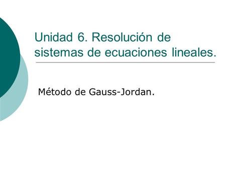 Unidad 6. Resolución de sistemas de ecuaciones lineales. Método de Gauss-Jordan.