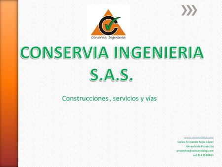 Construcciones, servicios y vías  Carlos Fernando Rojas López Gerente de Proyectos cel